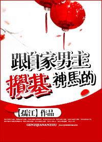 跟自家男主搅基神马的孺江