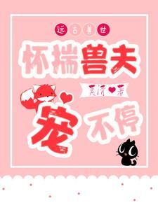 远古兽世怀揣兽夫宠不停免费阅读