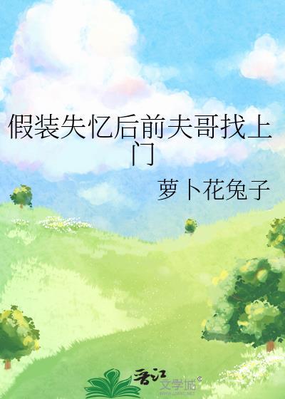 假装失忆后前夫哥找上门全文免费阅读