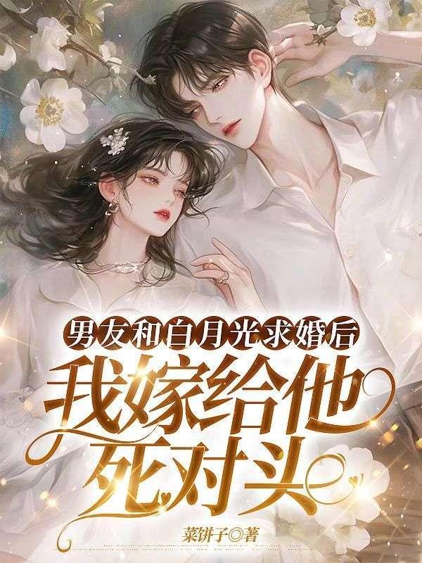 男友和白月光求婚后我嫁给他死对头短剧
