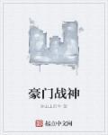 豪门战神林战免费阅读全文