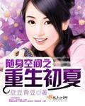 随身空间重生之初夏免费阅读